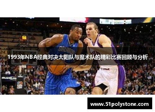 1993年NBA经典对决太阳队与魔术队的精彩比赛回顾与分析