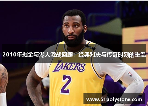 2010年掘金与湖人激战回顾：经典对决与传奇时刻的重温
