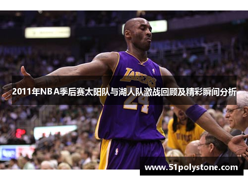 2011年NBA季后赛太阳队与湖人队激战回顾及精彩瞬间分析