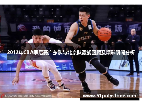 2012年CBA季后赛广东队与北京队激战回顾及精彩瞬间分析