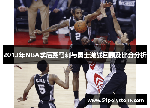2013年NBA季后赛马刺与勇士激战回顾及比分分析