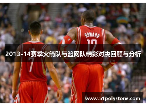 2013-14赛季火箭队与篮网队精彩对决回顾与分析