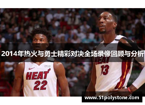 2014年热火与勇士精彩对决全场录像回顾与分析