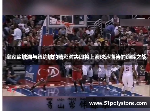 皇家盐城湖与纽约城的精彩对决即将上演球迷期待的巅峰之战
