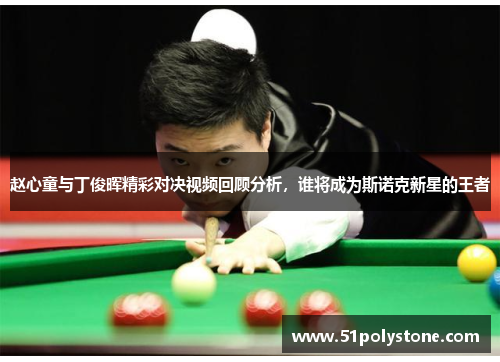 赵心童与丁俊晖精彩对决视频回顾分析，谁将成为斯诺克新星的王者