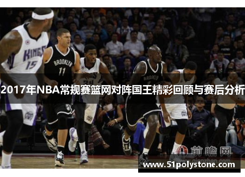 2017年NBA常规赛篮网对阵国王精彩回顾与赛后分析