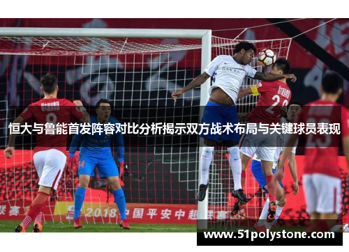 恒大与鲁能首发阵容对比分析揭示双方战术布局与关键球员表现